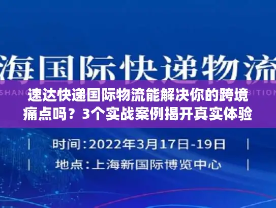 速达快递国际物流能解决你的跨境痛点吗？3个实战案例揭开真实体验