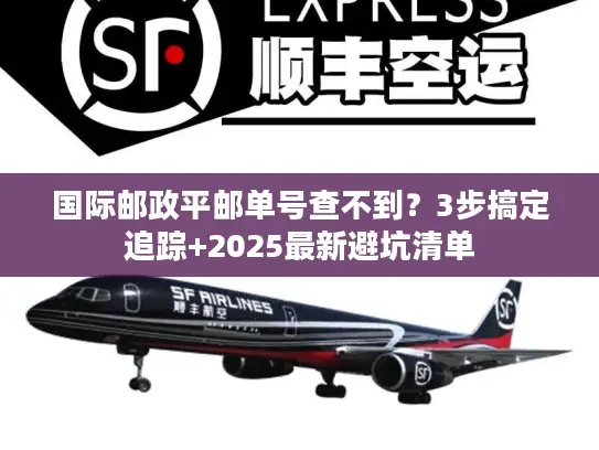 国际邮政平邮单号查不到？3步搞定追踪+2025最新避坑清单