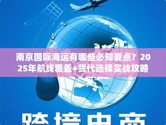 南京国际海运有哪些必知要点？2025年航线覆盖+货代选择实战攻略