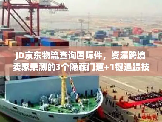 JD京东物流查询国际件，资深跨境卖家亲测的3个隐藏门道+1键追踪技巧