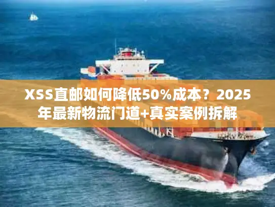 XSS直邮如何降低50%成本？2025年最新物流门道+真实案例拆解