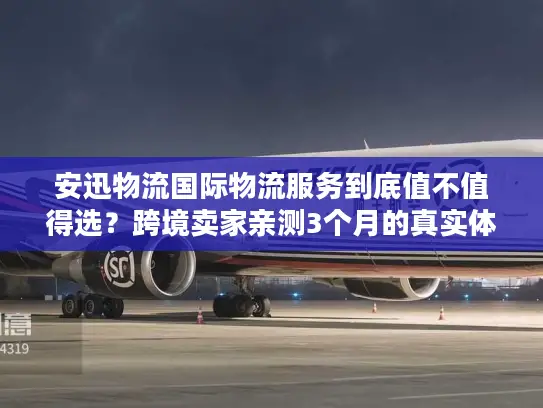 安迅物流国际物流服务到底值不值得选？跨境卖家亲测3个月的真实体验
