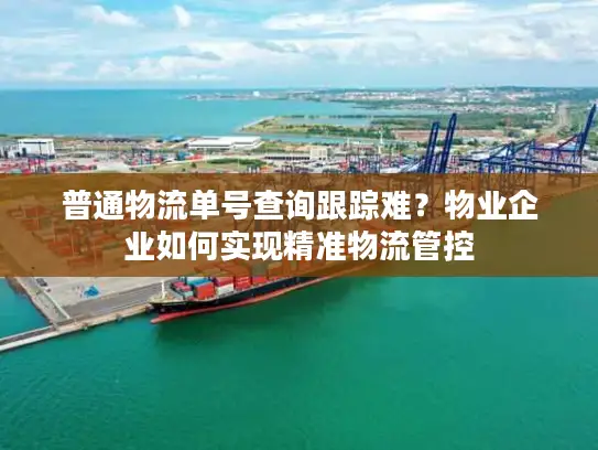 普通物流单号查询跟踪难？物业企业如何实现精准物流管控