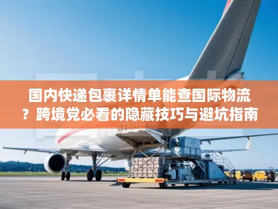 国内快递包裹详情单能查国际物流？跨境党必看的隐藏技巧与避坑指南