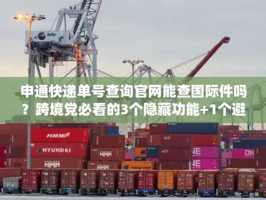申通快递单号查询官网能查国际件吗？跨境党必看的3个隐藏功能+1个避坑技巧