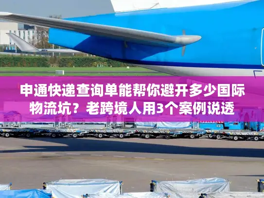 申通快递查询单能帮你避开多少国际物流坑？老跨境人用3个案例说透