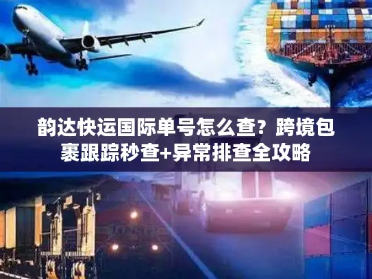 韵达快运国际单号怎么查？跨境包裹跟踪秒查+异常排查全攻略