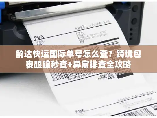 韵达快运国际单号怎么查？跨境包裹跟踪秒查+异常排查全攻略