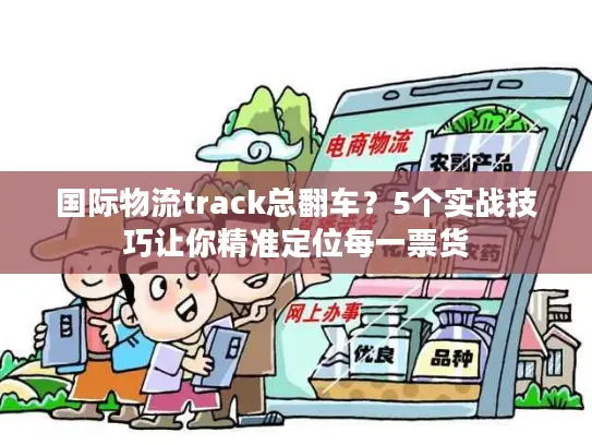 国际物流track总翻车？5个实战技巧让你精准定位每一票货