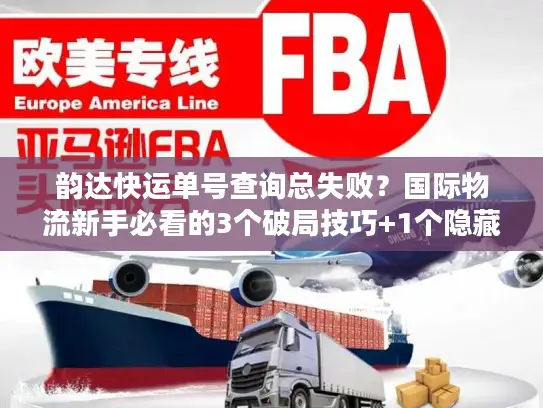 韵达快运单号查询总失败？国际物流新手必看的3个破局技巧+1个隐藏工具