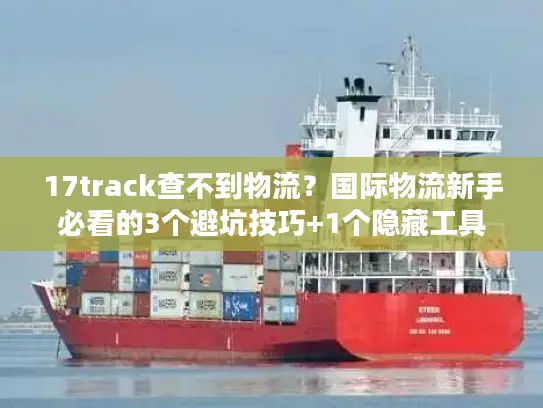 17track查不到物流？国际物流新手必看的3个避坑技巧+1个隐藏工具
