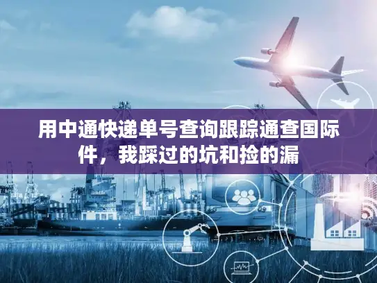 用中通快递单号查询跟踪通查国际件，我踩过的坑和捡的漏