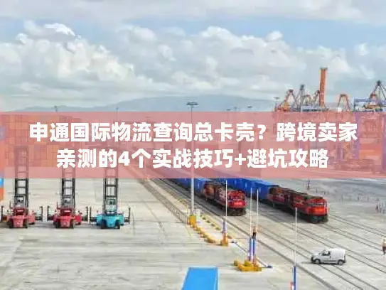 申通国际物流查询总卡壳？跨境卖家亲测的4个实战技巧+避坑攻略