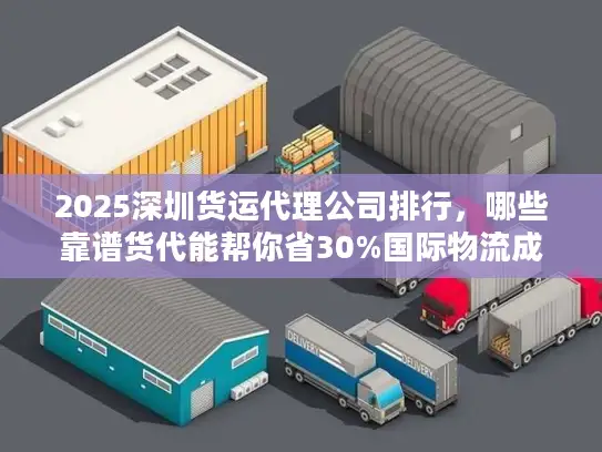 2025深圳货运代理公司排行，哪些靠谱货代能帮你省30%国际物流成本？