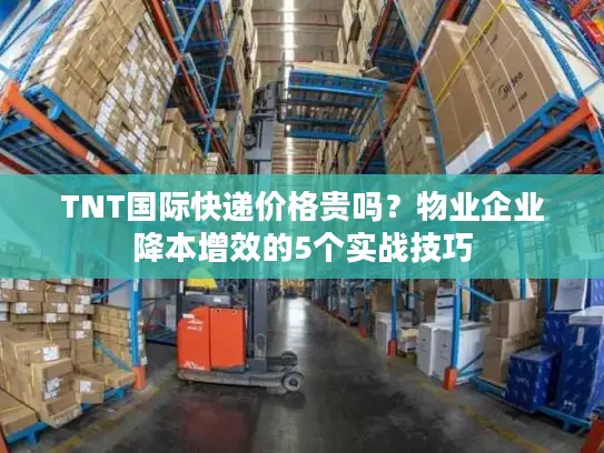 TNT国际快递价格贵吗？物业企业降本增效的5个实战技巧