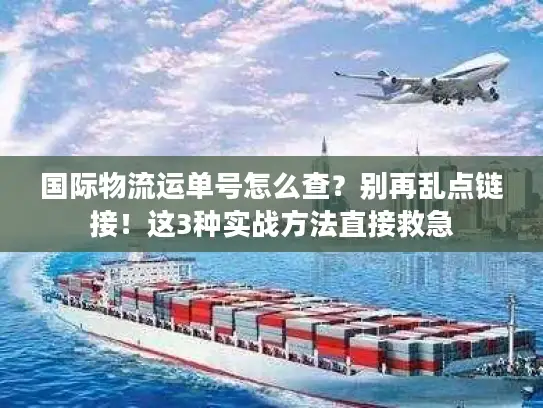 国际物流运单号怎么查？别再乱点链接！这3种实战方法直接救急