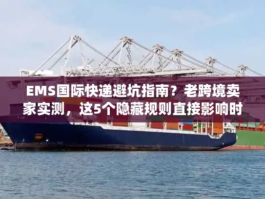 EMS国际快递避坑指南？老跨境卖家实测，这5个隐藏规则直接影响时效与成本！