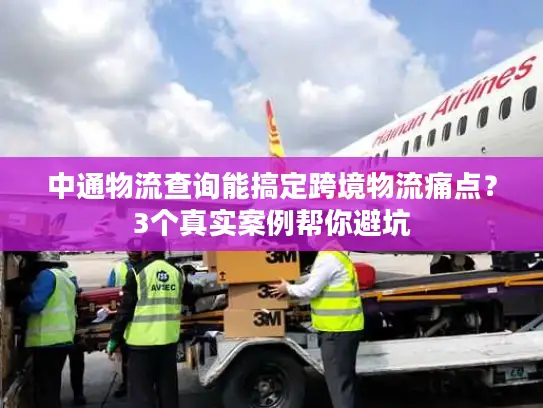 中通物流查询能搞定跨境物流痛点？3个真实案例帮你避坑