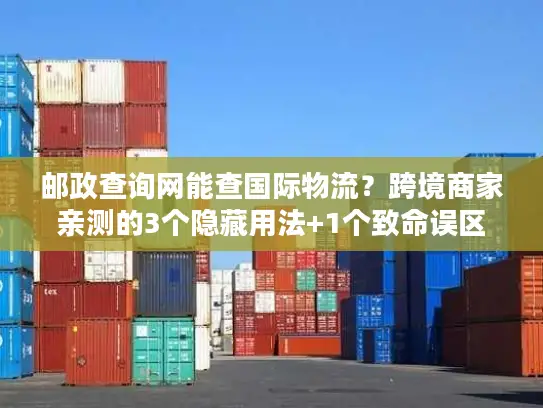 邮政查询网能查国际物流？跨境商家亲测的3个隐藏用法+1个致命误区