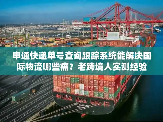 申通快递单号查询跟踪系统能解决国际物流哪些痛？老跨境人实测经验分享