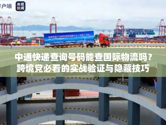 中通快递查询号码能查国际物流吗？跨境党必看的实战验证与隐藏技巧