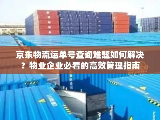 京东物流运单号查询难题如何解决？物业企业必看的高效管理指南
