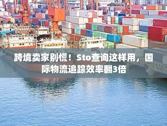 跨境卖家别慌！Sto查询这样用，国际物流追踪效率翻3倍