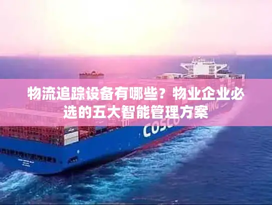 物流追踪设备有哪些？物业企业必选的五大智能管理方案