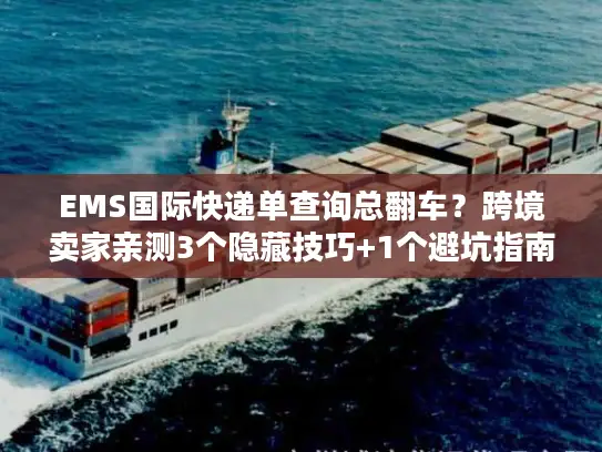 EMS国际快递单查询总翻车？跨境卖家亲测3个隐藏技巧+1个避坑指南