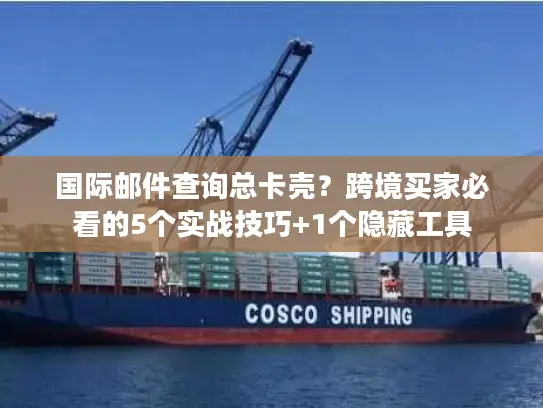 国际邮件查询总卡壳？跨境买家必看的5个实战技巧+1个隐藏工具