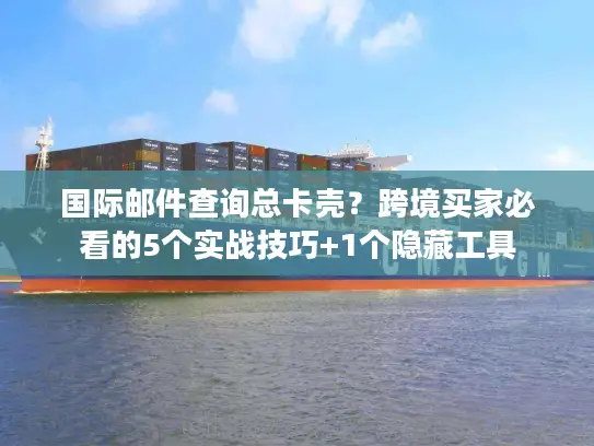 国际邮件查询总卡壳？跨境买家必看的5个实战技巧+1个隐藏工具