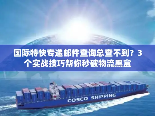 国际特快专递邮件查询总查不到？3个实战技巧帮你秒破物流黑盒