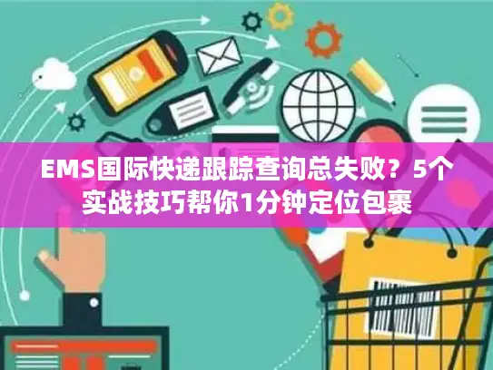 EMS国际快递跟踪查询总失败？5个实战技巧帮你1分钟定位包裹