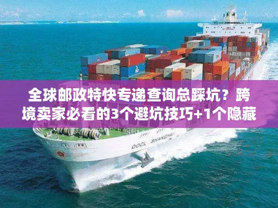 全球邮政特快专递查询总踩坑？跨境卖家必看的3个避坑技巧+1个隐藏工具
