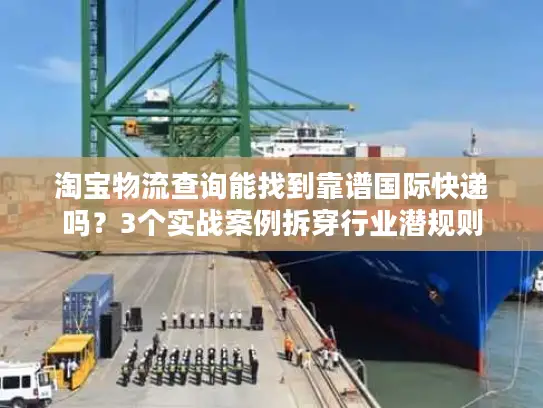 淘宝物流查询能找到靠谱国际快递吗？3个实战案例拆穿行业潜规则