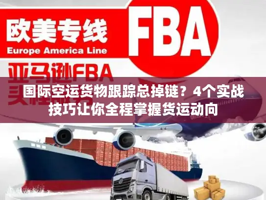 国际空运货物跟踪总掉链？4个实战技巧让你全程掌握货运动向