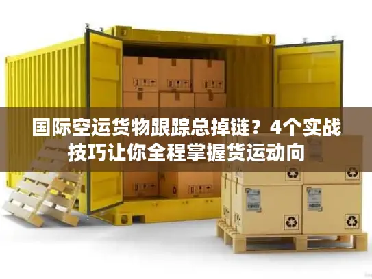 国际空运货物跟踪总掉链？4个实战技巧让你全程掌握货运动向