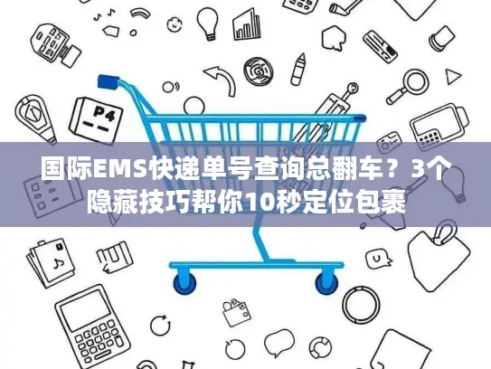国际EMS快递单号查询总翻车？3个隐藏技巧帮你10秒定位包裹