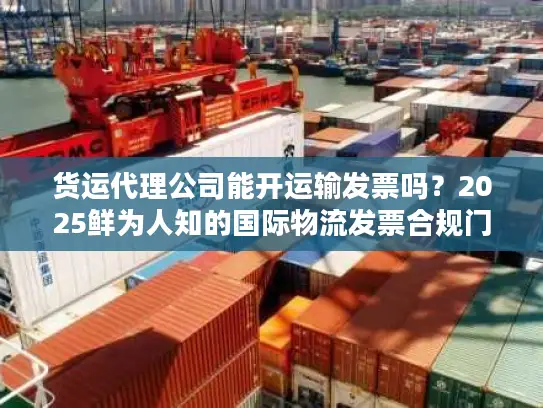 货运代理公司能开运输发票吗？2025鲜为人知的国际物流发票合规门道