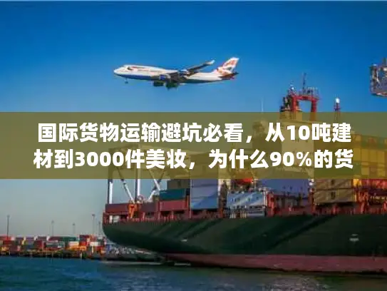国际货物运输避坑必看，从10吨建材到3000件美妆，为什么90%的货代选不对？