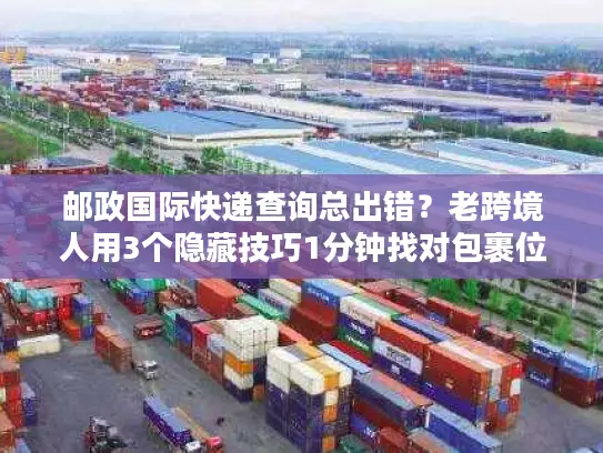 邮政国际快递查询总出错？老跨境人用3个隐藏技巧1分钟找对包裹位置