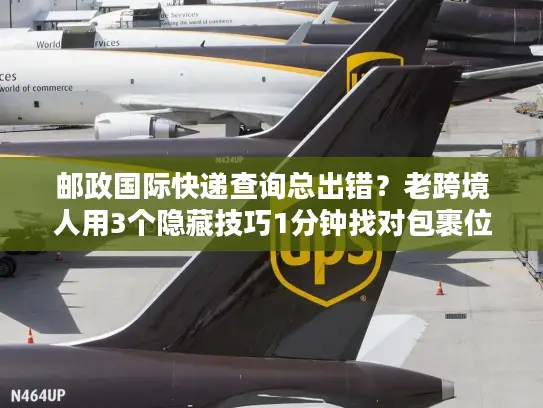 邮政国际快递查询总出错？老跨境人用3个隐藏技巧1分钟找对包裹位置