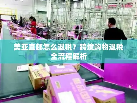美亚直邮怎么退税？跨境购物退税全流程解析