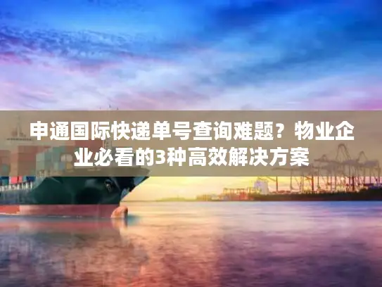 申通国际快递单号查询难题？物业企业必看的3种高效解决方案