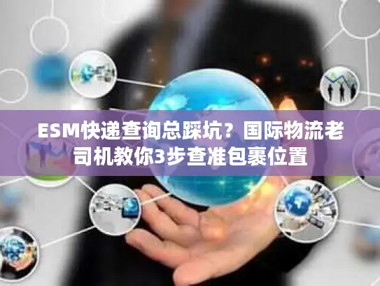 ESM快递查询总踩坑？国际物流老司机教你3步查准包裹位置