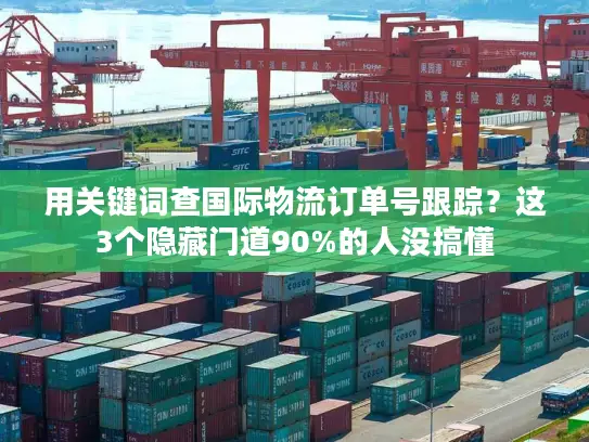 用关键词查国际物流订单号跟踪？这3个隐藏门道90%的人没搞懂