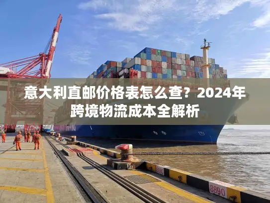 意大利直邮价格表怎么查？2024年跨境物流成本全解析