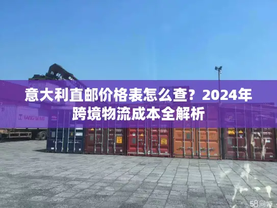 意大利直邮价格表怎么查？2024年跨境物流成本全解析