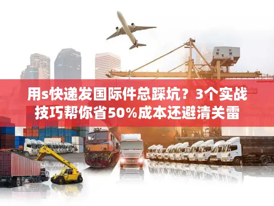 用s快递发国际件总踩坑？3个实战技巧帮你省50%成本还避清关雷