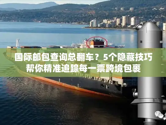 国际邮包查询总翻车？5个隐藏技巧帮你精准追踪每一票跨境包裹